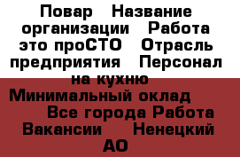 Повар › Название организации ­ Работа-это проСТО › Отрасль предприятия ­ Персонал на кухню › Минимальный оклад ­ 25 000 - Все города Работа » Вакансии   . Ненецкий АО